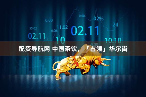 配资导航网 中国茶饮，「占领」华尔街