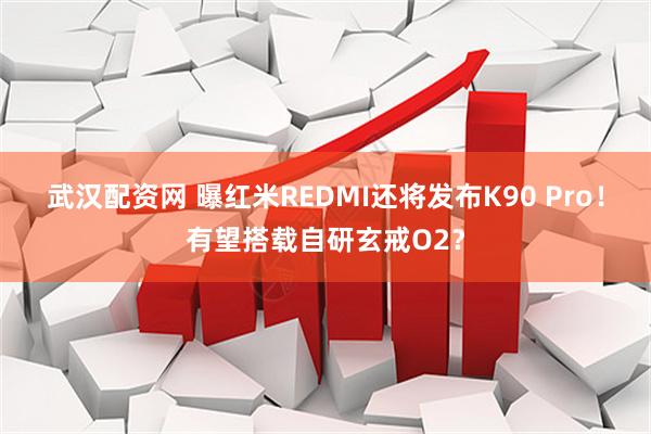 武汉配资网 曝红米REDMI还将发布K90 Pro！有望搭载自研玄戒O2？