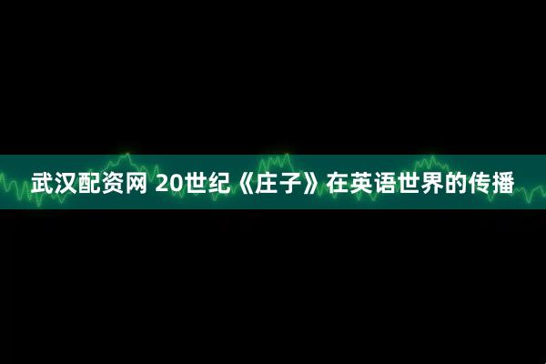 武汉配资网 20世纪《庄子》在英语世界的传播