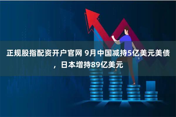 正规股指配资开户官网 9月中国减持5亿美元美债，日本增持89亿美元
