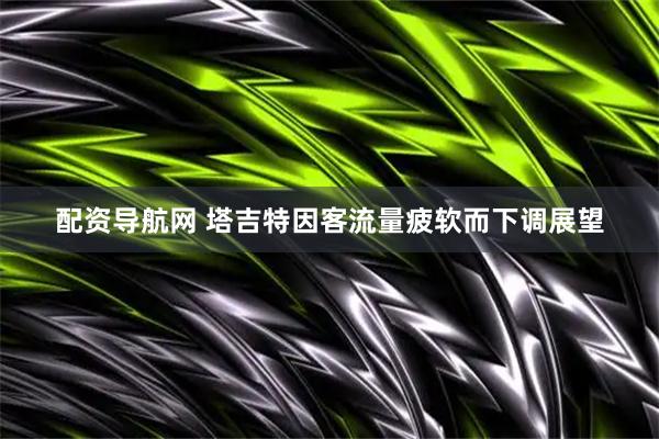 配资导航网 塔吉特因客流量疲软而下调展望