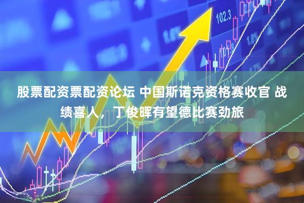 股票配资票配资论坛 中国斯诺克资格赛收官 战绩喜人，丁俊晖有望德比赛劲旅