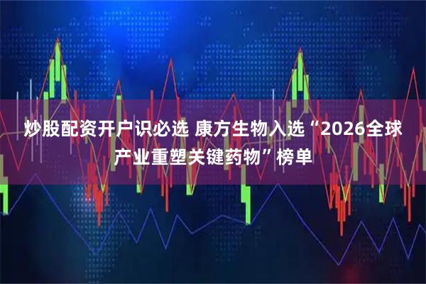 炒股配资开户识必选 康方生物入选“2026全球产业重塑关键药物”榜单