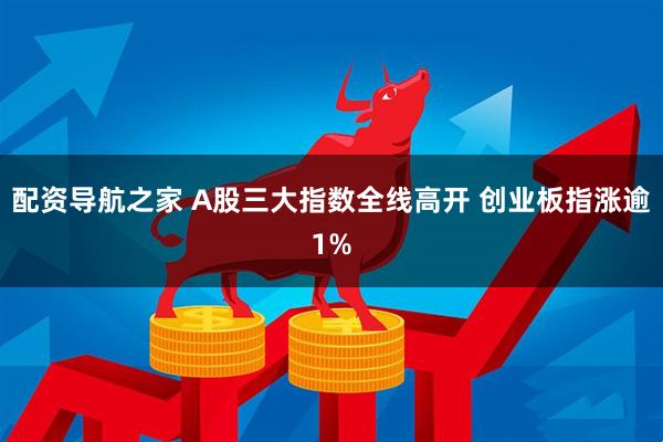 配资导航之家 A股三大指数全线高开 创业板指涨逾1%