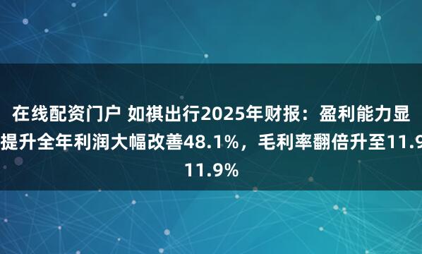 在线配资门户 如祺出行2025年财报：盈利能力显著提升全年利润大幅改善48.1%，毛利率翻倍升至11.9%