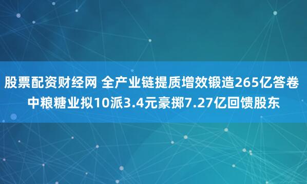 股票配资财经网 全产业链提质增效锻造265亿答卷 中粮糖业拟10派3.4元豪掷7.27亿回馈股东