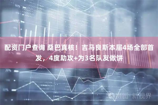 配资门户查询 桑巴真核！吉马良斯本届4场全部首发，4度助攻+为3名队友做饼